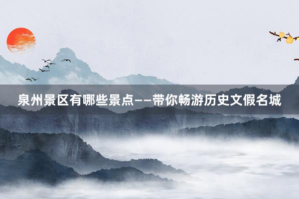泉州景区有哪些景点——带你畅游历史文假名城
